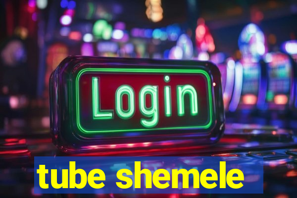 tube shemele